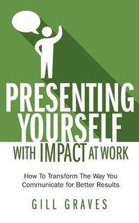 Presenting Yourself With Impact At Work - Graves Gill