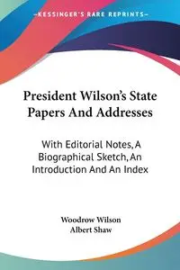 President Wilson's State Papers And Addresses - Wilson Woodrow