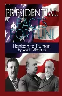 Presidential Facts for Fun! Harrison to Truman - Wyatt Michaels