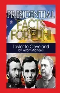Presidential Facts for Fun! Taylor to Cleveland - Wyatt Michaels
