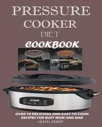 Pressure Cooker Diet Cookbook - Olivia Perez