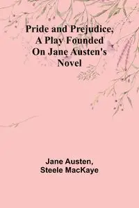 Pride and Prejudice, a play founded on Jane Austen's novel - Jane Austen