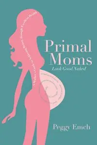 Primal Moms Look Good Naked - Peggy Emch