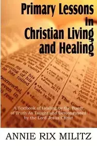 Primary Lessons in Christian Living and Healing - Annie Militz Rix