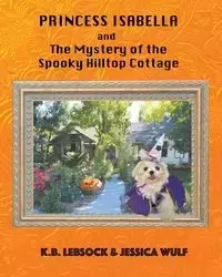 Princess Isabella and The Mystery of the Spooky Hilltop Cottage - Lebsock K.B.