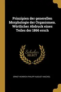 Prinzipien der generellen Morphologie der Organismen. Wörtlicher Abdruck eines Teiles der 1866 ersch - August Haeckel Ernst Heinrich Philipp