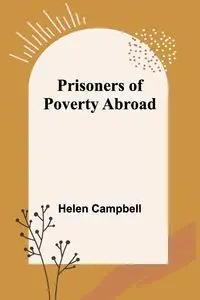 Prisoners of Poverty Abroad - Helen Campbell