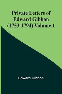 Private Letters of Edward Gibbon (1753-1794) Volume 1 - Edward Gibbon