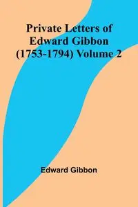 Private Letters of Edward Gibbon (1753-1794) Volume 2 - Edward Gibbon