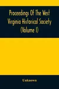 Proceedings Of The West Virginia Historical Society (Volume I) - Unknown