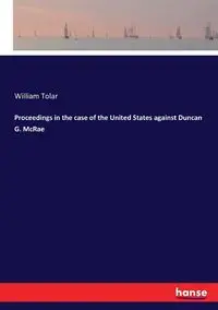 Proceedings in the case of the United States against Duncan G. McRae - William Tolar