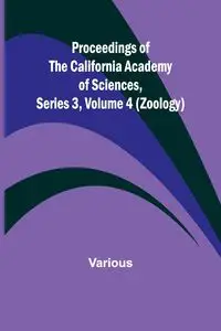 Proceedings of the California Academy of Sciences, Series 3, Volume 4 (Zoology) - Various