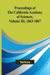 Proceedings of the California Academy of Sciences, Volume III, 1863-1867 - Various