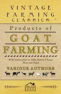 Products of Goat Farming - With Information on Milk, Butter, Cheese, Meat and Skins - Various