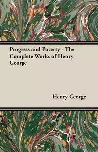 Progress and Poverty - The Complete Works of Henry George - George Henry