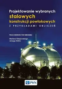 Projektowanie wybranych stalowych konstrukcji powłokowych z przykładami obliczeń - Marian Giżejowski, Jerzy Ziółko