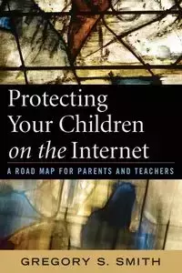 Protecting Your Children on the Internet - Gregory S. Smith