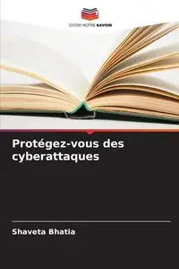 Protégez-vous des cyberattaques - Bhatia Shaveta