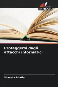 Proteggersi dagli attacchi informatici - Bhatia Shaveta