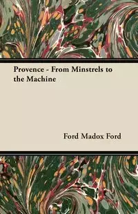 Provence - From Minstrels to the Machine - Ford Ford Madox