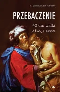 Przebaczenie. 40 dni walki o twoje serce - s. Bożena Maria