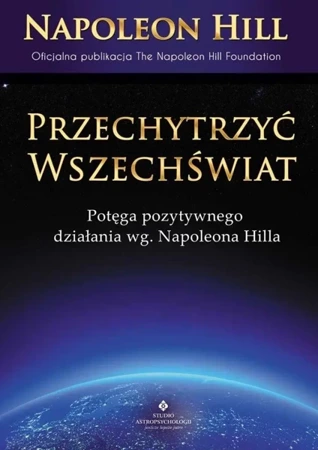 Przechytrzyć Wszechświat. Potęga pozytywnego.... - Napoleon Hill