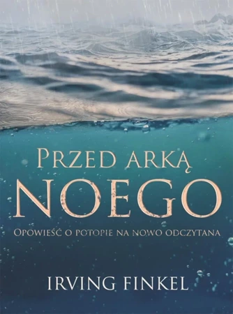 Przed arką noego nowa opowieść o potopie - Irving Finkel