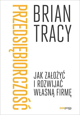 Przedsiębiorczość. Jak założyć i rozwijać własną firmę - Brian Tracy