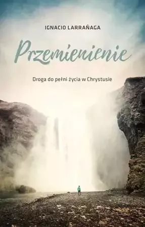 Przemienienie. Droga do pelni życia w Chrystusie - Ignacio Larraaga