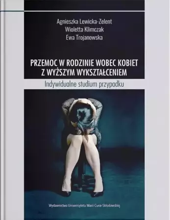 Przemoc w rodzinie wobec kobiet z wyższym... - Wioletta Klimczak, Agnieszka Lewicka-Zelent, Ewa