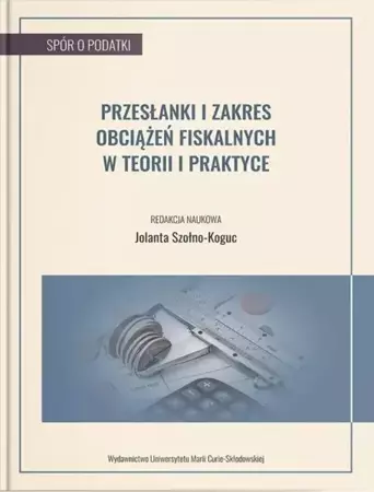 Przesłanki i zakres obciążeń fiskalnych w teorii.. - red. Jolanta Szołno-Koguc