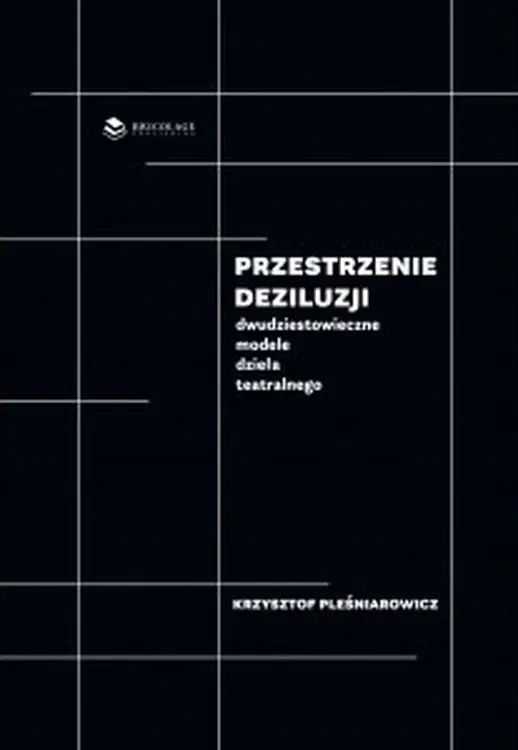 Przestrzenie deziluzji. Dwudziestowieczne modele dzieła teatralnego - Krzysztof Pleśniarowicz