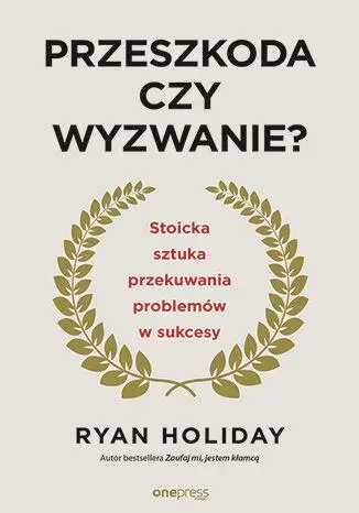 Przeszkoda czy wyzwanie? Stoicka sztuka przekuwania problemów w sukcesy wyd. 2 - Ryan Holiday