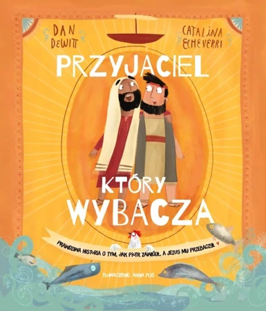 Przyjaciel, który wybacza. Prawdziwa opowieść o tym, jak Piotr zawiódł, a Jezus mu przebaczył - Dan DeWitt