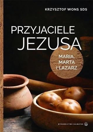 Przyjaciele Jezusa. Maria, Marta i Łazarz - Krzysztof Wons SDS