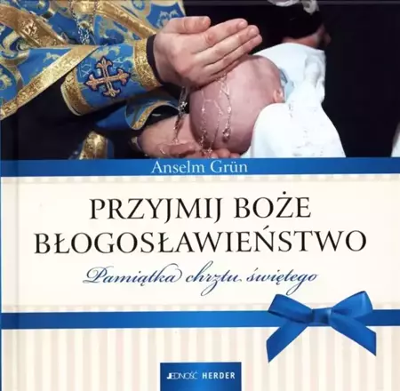 Przyjmij Boże błogosławieństwo. Pamiątka chrztu św - Anselm Grun OSB