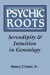 Psychic Roots. Serendipity & Intuition in Genealogy - Henry Jones Z Jr.
