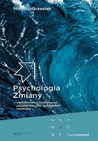 Psychologia Zmiany - najskuteczniejsze narzędzia pracy z ludzkimi emocjami, zachowaniami i myśleniem (Ksiazka) - Mateusz Grzesiak