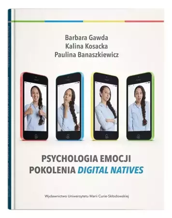 Psychologia emocji pokolenia digital natives - Paulina Banaszkiewicz, Barbara Gawda, Kalina Kosa