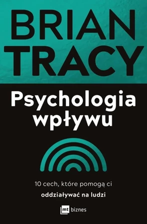 Psychologia wpływu. 10 cech, które pomogą ci oddziaływać na ludzi - Brian Tracy