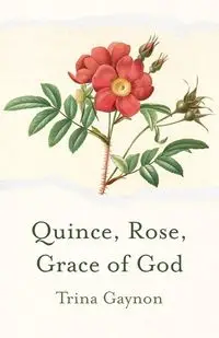 Quince, Rose, Grace of God - Trina Gaynon