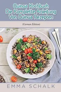 Quinoa Kochbuch Die Komplette Anleitung Von Quinua Rezepten - Emma Schalk