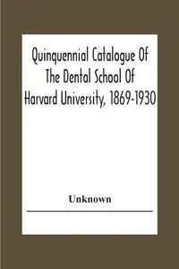 Quinquennial Catalogue Of The Dental School Of Harvard University, 1869-1930 - Unknown