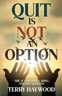 Quit is Not an Option | The Act of Love, Caring, and Not Quitting - Haywood Terry