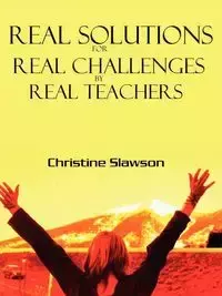 REAL SOLUTIONS FOR REAL CHALLENGES BY REAL TEACHERS - Christine Slawson