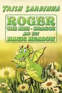 ROGER THE MINI-DRAGON AND THE MAGIC MEADOW - Trish Sardinha