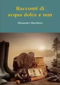 Racconti di acqua dolce e non - Marchioro Alessandro