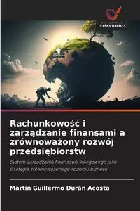 Rachunkowość i zarządzanie finansami a zrównoważony rozwój przedsiębiorstw - Martin Guillermo Durán Acosta