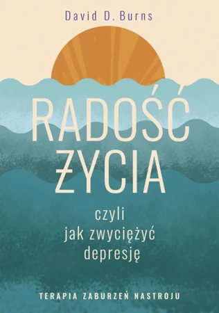 Radość życia, czyli jak zwyciężyć depresję. Terapia zaburzeń nastroju - David D. Burns