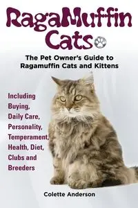 RagaMuffin Cats, The Pet Owners Guide to Ragamuffin Cats and Kittens Including Buying, Daily Care, Personality, Temperament, Health, Diet, Clubs and Breeders - Anderson Colette